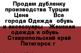 Продам дубленку производства Турции › Цена ­ 25 000 - Все города Одежда, обувь и аксессуары » Женская одежда и обувь   . Ставропольский край,Пятигорск г.